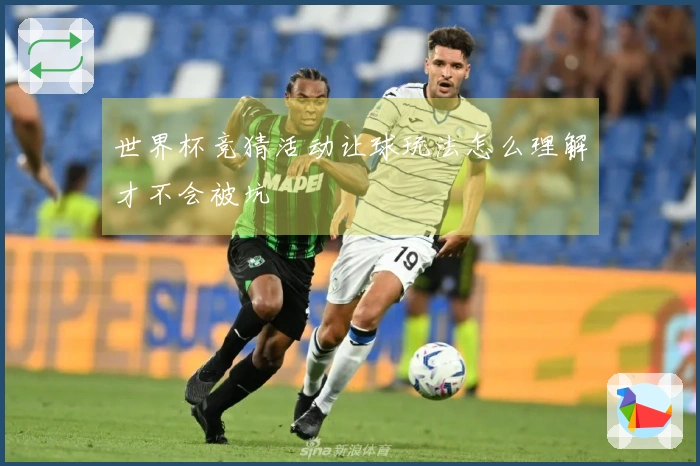 世界杯竞猜活动让球玩法怎么理解才不会被坑