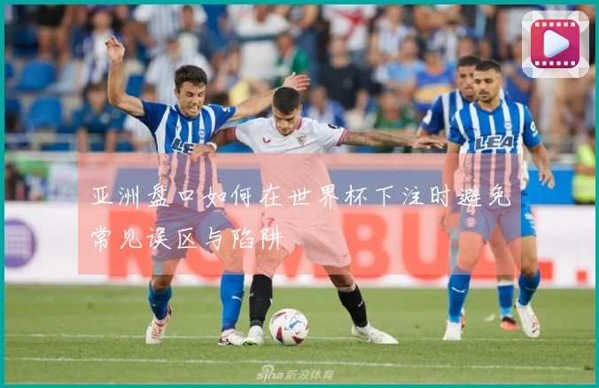 亚洲盘口如何在世界杯下注时避免常见误区与陷阱